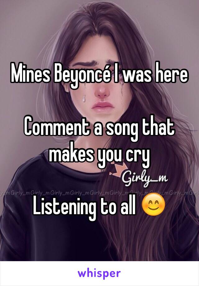 Mines Beyoncé I was here 

Comment a song that makes you cry

Listening to all 😊