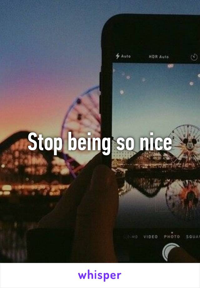 Stop being so nice