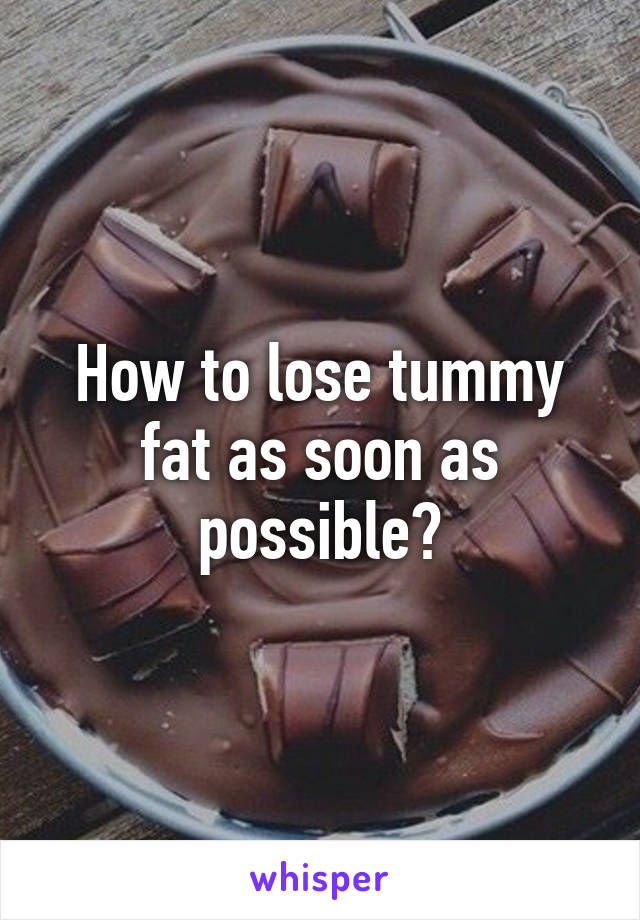 How to lose tummy fat as soon as possible?