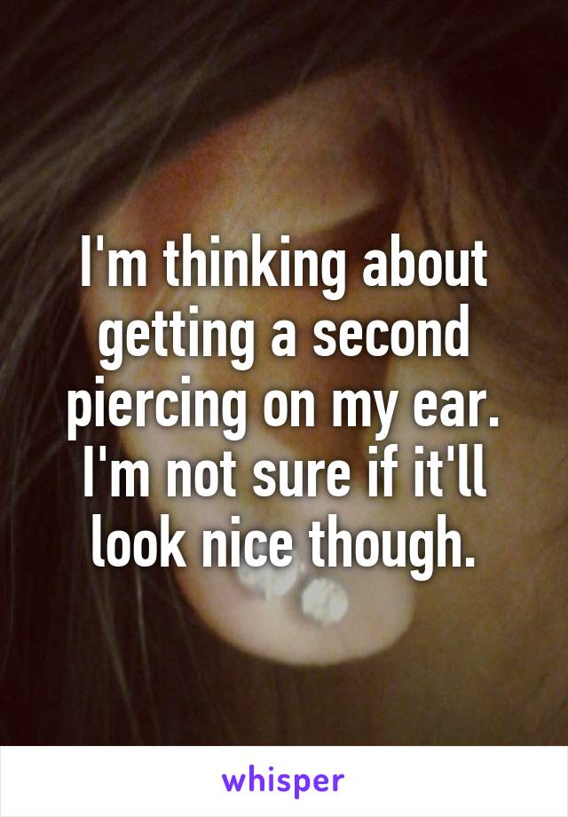 I'm thinking about getting a second piercing on my ear. I'm not sure if it'll look nice though.