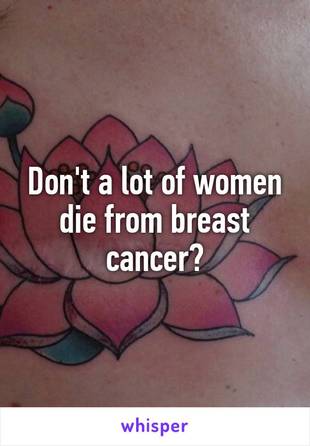 Don't a lot of women die from breast cancer?