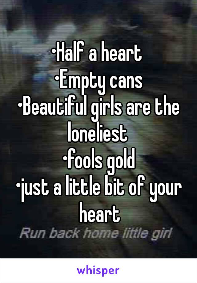 •Half a heart 
•Empty cans
•Beautiful girls are the loneliest 
•fools gold
•just a little bit of your heart
