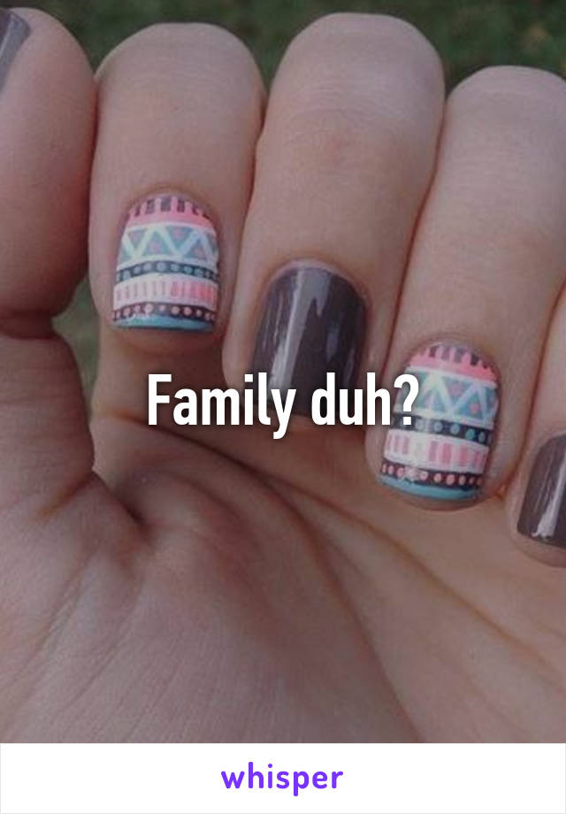 Family duh?