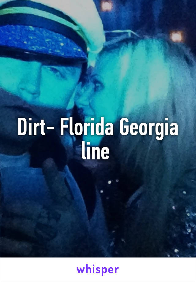 Dirt- Florida Georgia line 