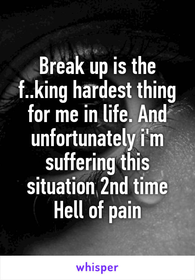 Break up is the f..king hardest thing for me in life. And unfortunately i'm suffering this situation 2nd time
Hell of pain