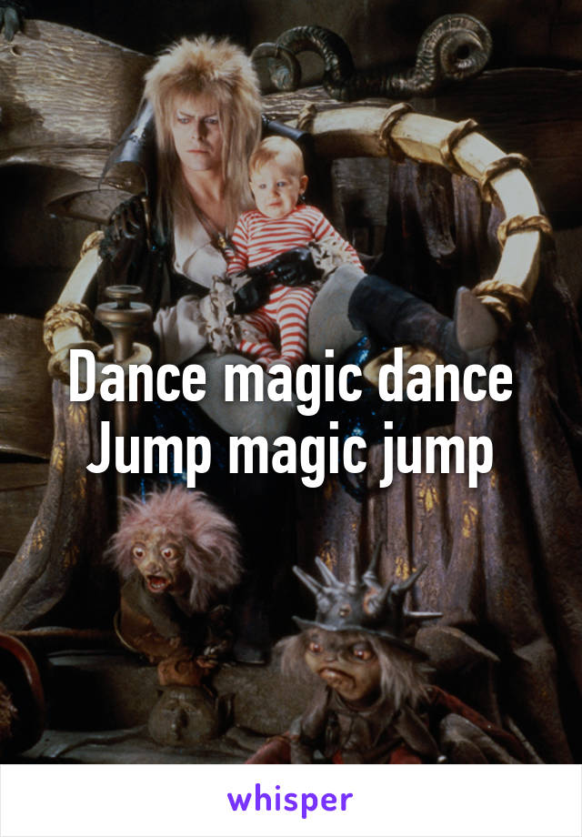 Dance magic dance
Jump magic jump