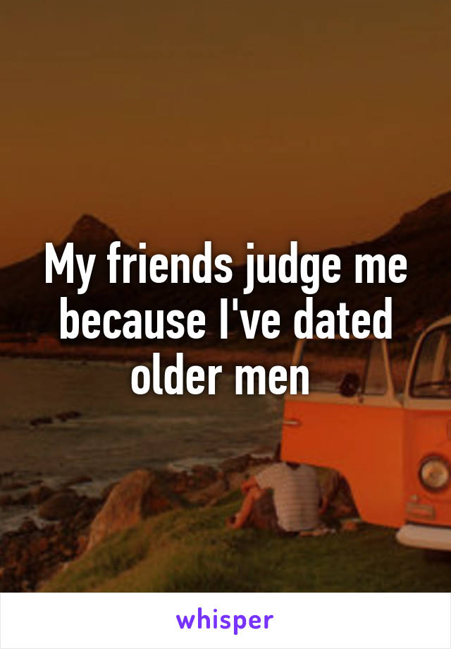 My friends judge me because I've dated older men 