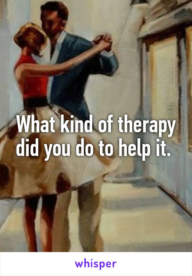 What kind of therapy did you do to help it. 