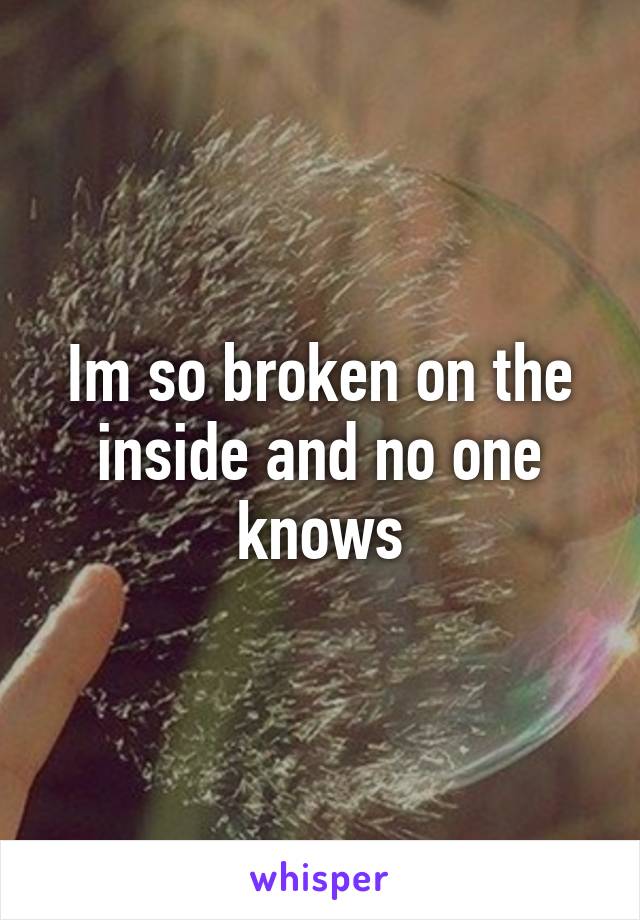 Im so broken on the inside and no one knows