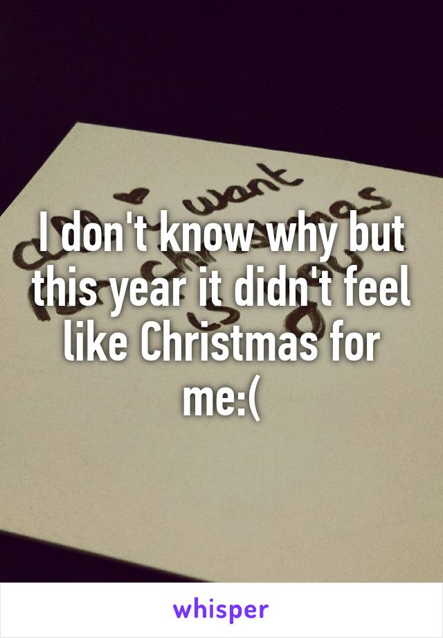 I don't know why but this year it didn't feel like Christmas for me:(