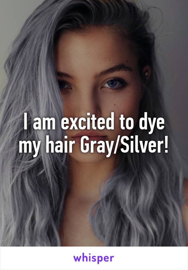 I am excited to dye my hair Gray/Silver!