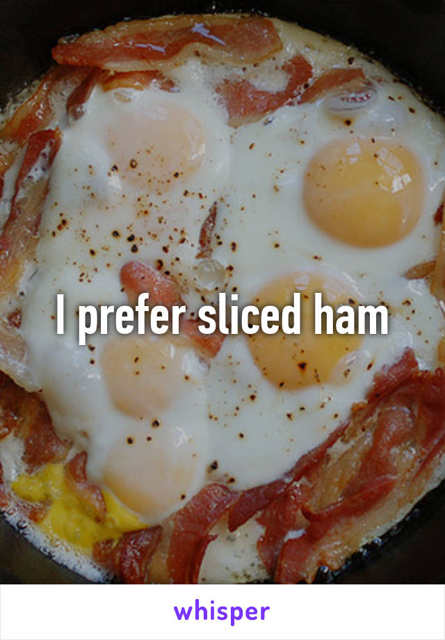 I prefer sliced ham