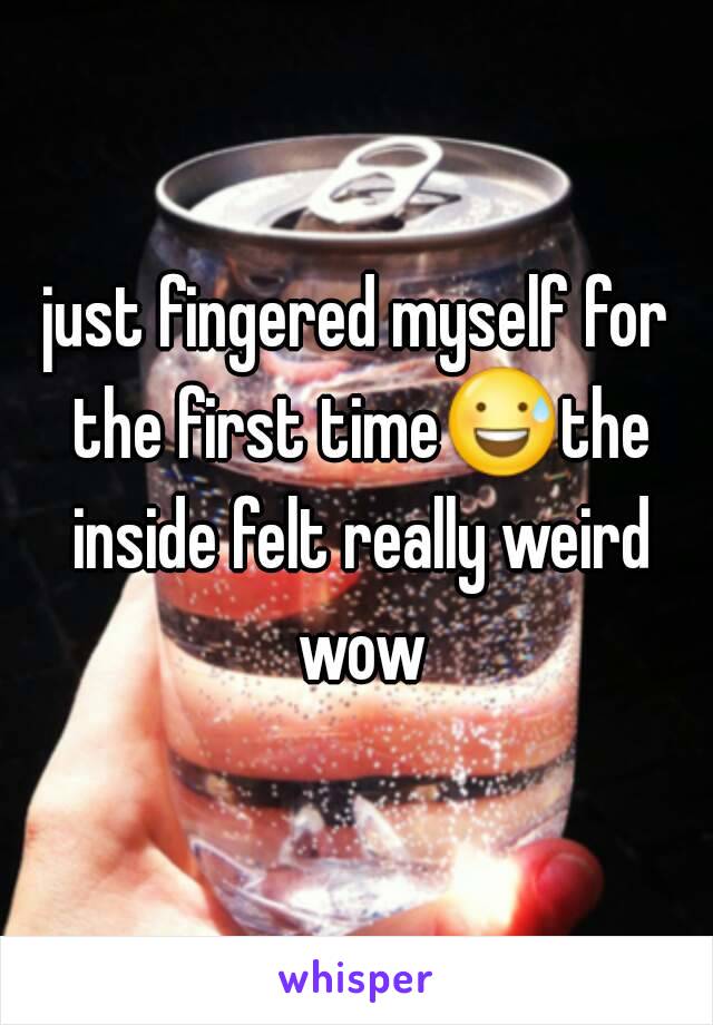 just fingered myself for the first time😅the inside felt really weird wow