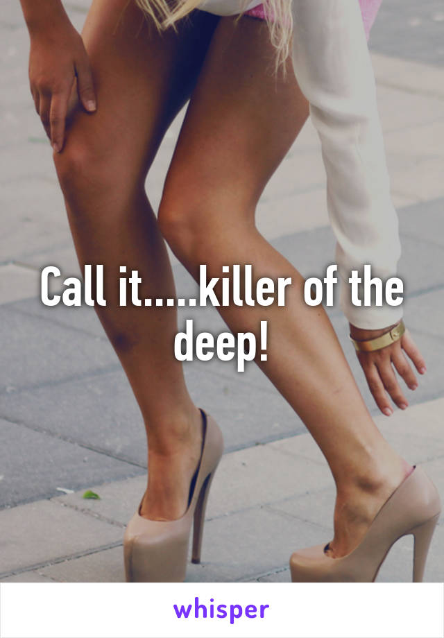 Call it.....killer of the deep!