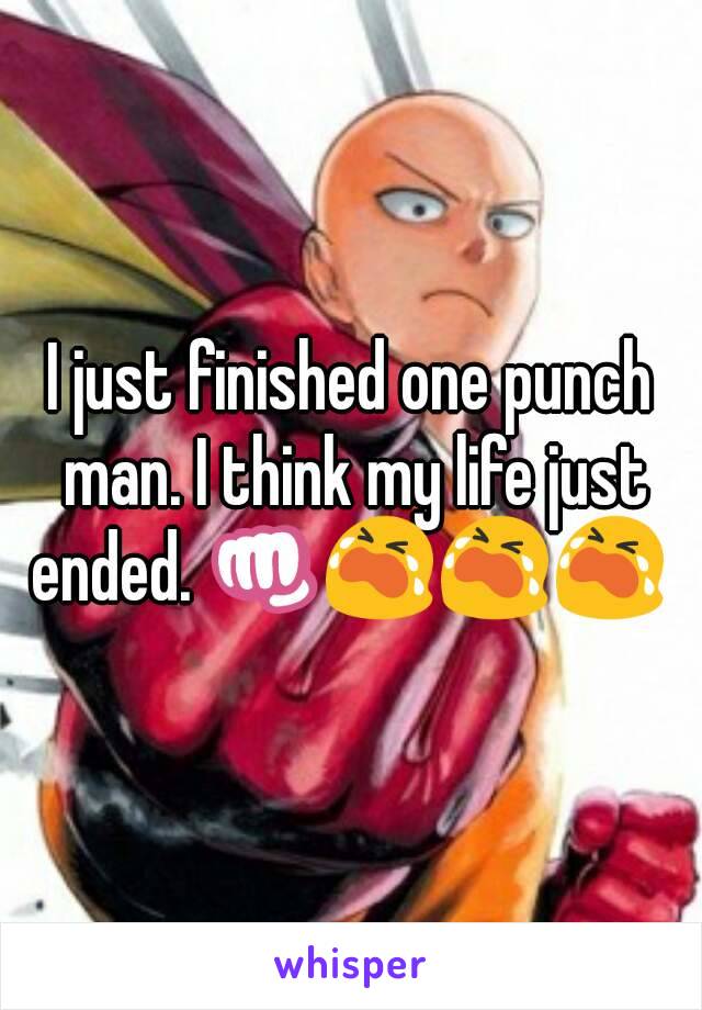 I just finished one punch man. I think my life just ended. 👊😭😭😭 