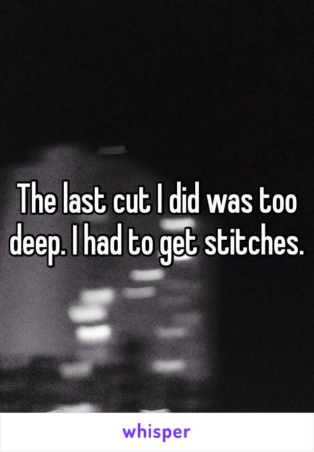 The last cut I did was too deep. I had to get stitches. 