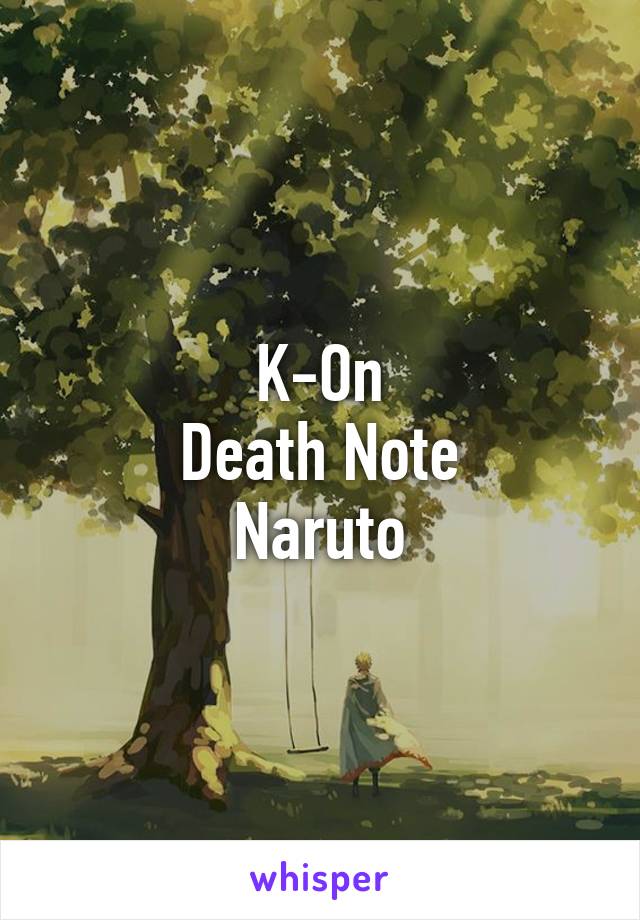 K-On
Death Note
Naruto