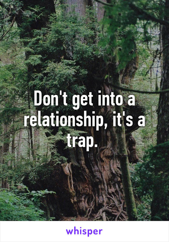 Don't get into a relationship, it's a trap. 