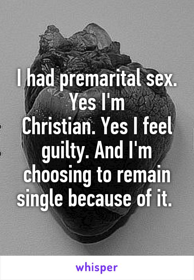 I had premarital sex. Yes I'm
Christian. Yes I feel guilty. And I'm choosing to remain single because of it. 