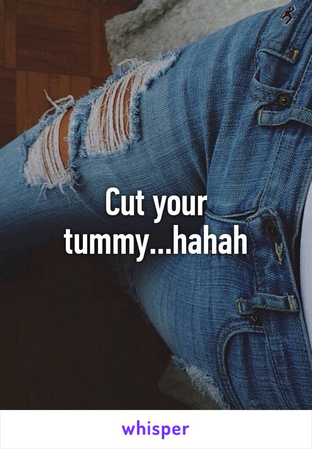 Cut your tummy...hahah