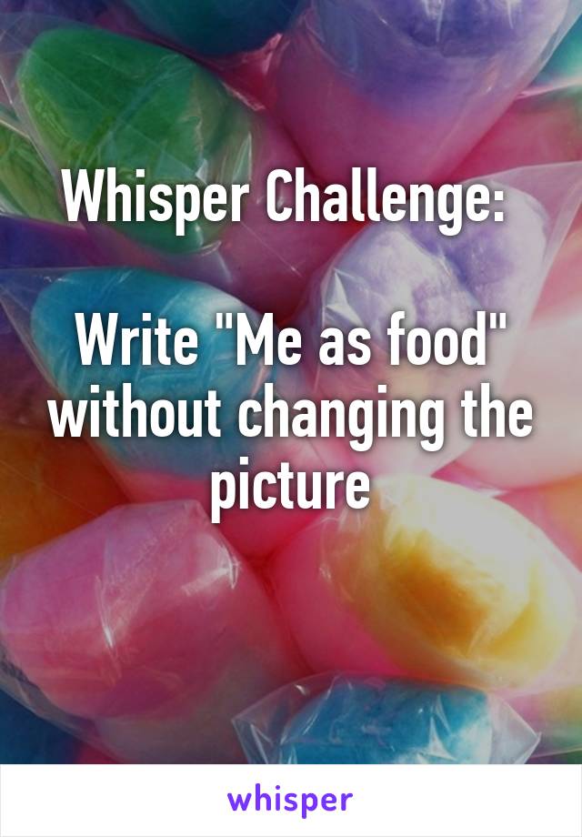 Whisper Challenge: 

Write "Me as food" without changing the picture

