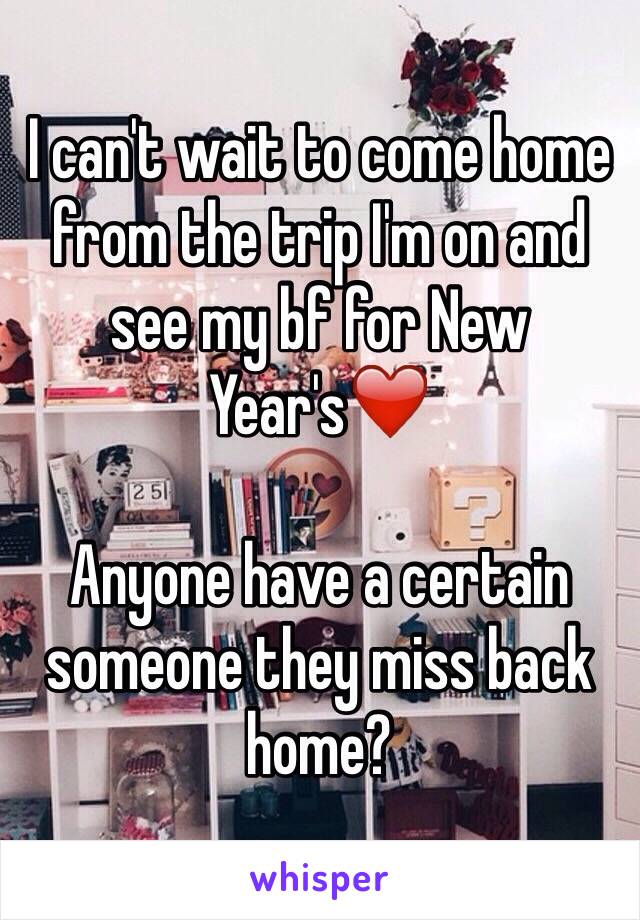 I can't wait to come home from the trip I'm on and see my bf for New Year's❤️

Anyone have a certain someone they miss back home?