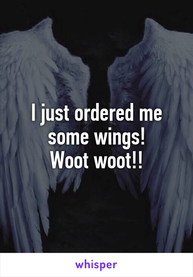 I just ordered me some wings!
Woot woot!!