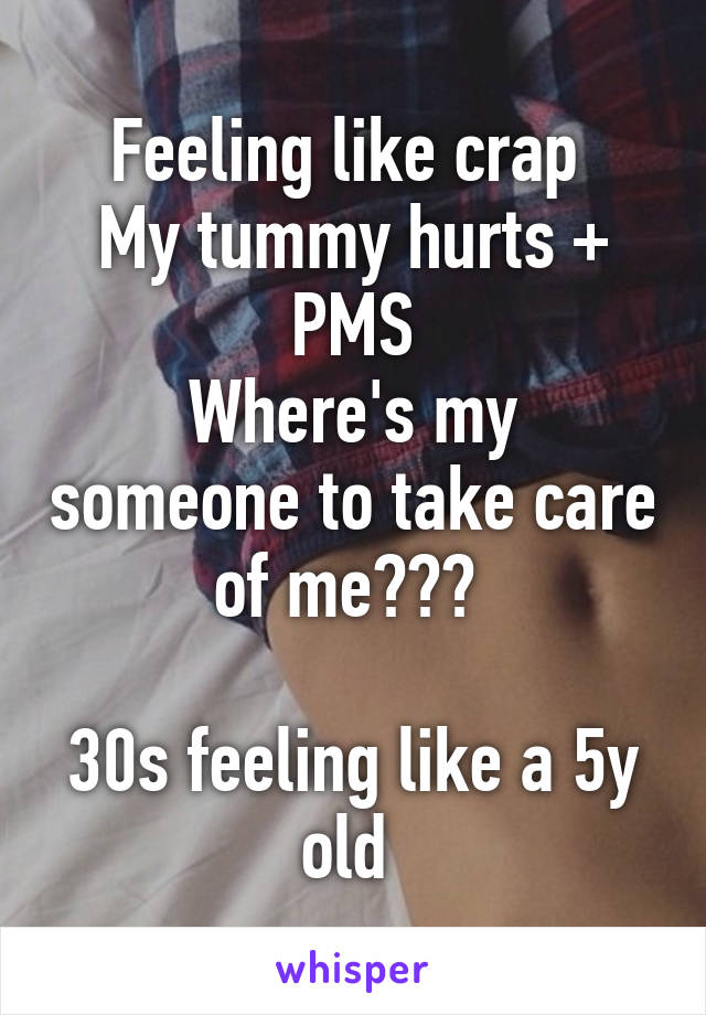 Feeling like crap 
My tummy hurts + PMS
Where's my someone to take care of me??? 

30s feeling like a 5y old 