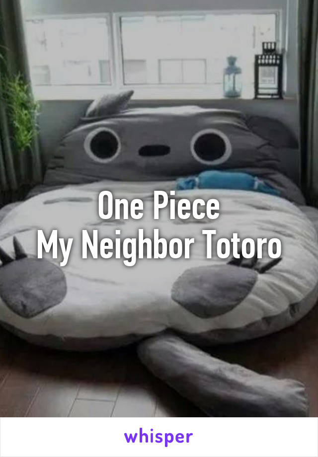 One Piece
My Neighbor Totoro