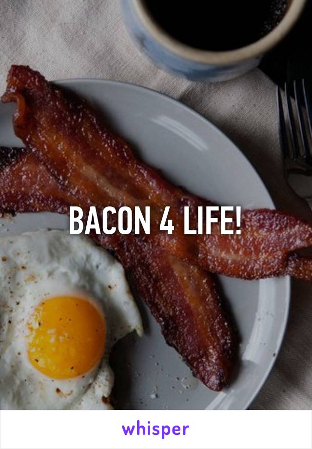 BACON 4 LIFE!