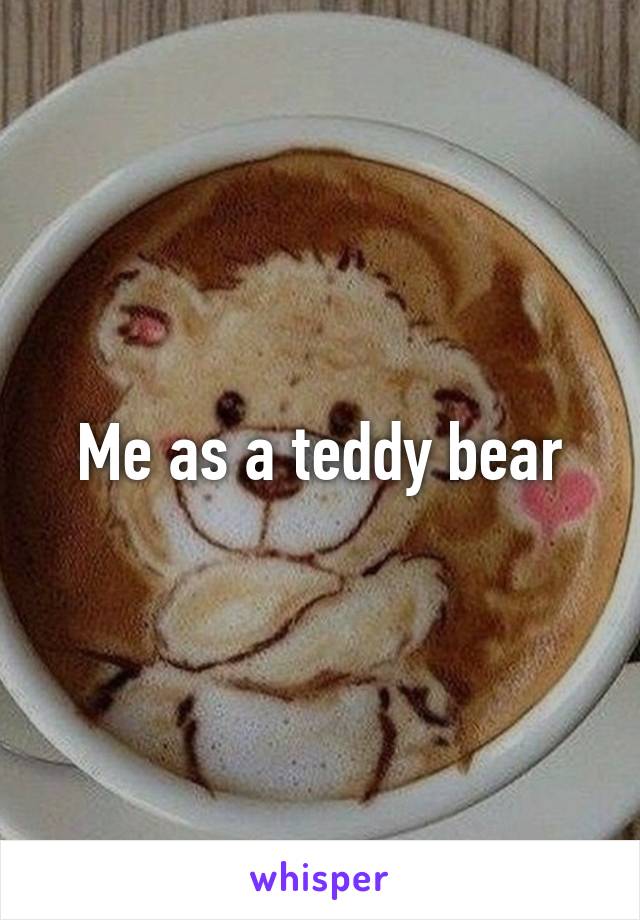 Me as a teddy bear