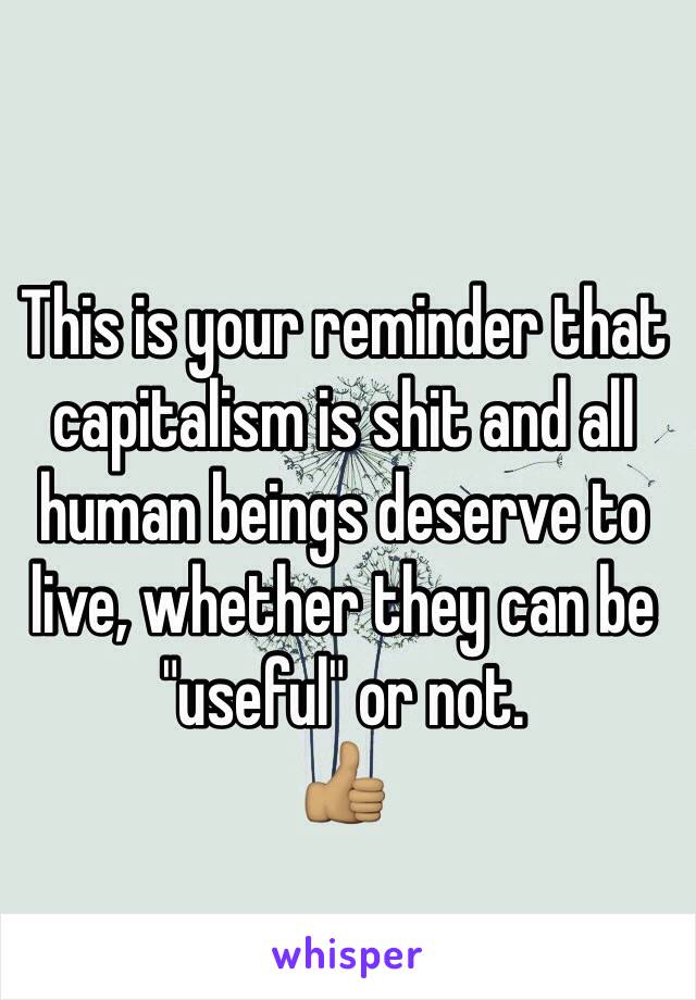 This is your reminder that capitalism is shit and all human beings deserve to live, whether they can be "useful" or not.
👍🏽