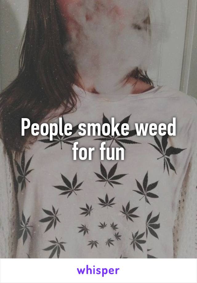 People smoke weed for fun