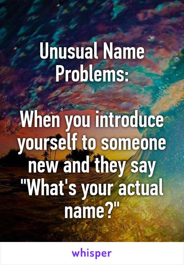 Unusual Name Problems:

When you introduce yourself to someone new and they say "What's your actual name?"