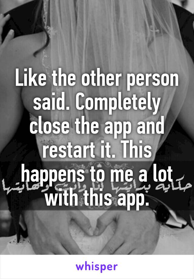 Like the other person said. Completely close the app and restart it. This happens to me a lot with this app.