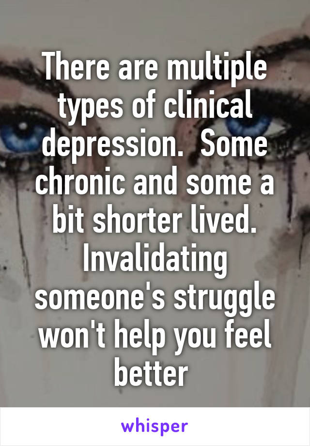 There are multiple types of clinical depression.  Some chronic and some a bit shorter lived. Invalidating someone's struggle won't help you feel better 