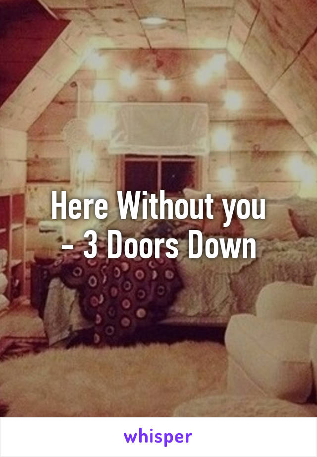 Here Without you
- 3 Doors Down