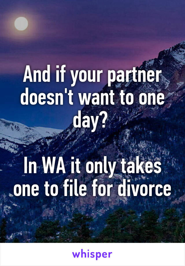 And if your partner doesn't want to one day? 

In WA it only takes one to file for divorce