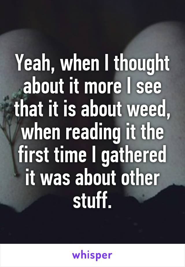 Yeah, when I thought about it more I see that it is about weed, when reading it the first time I gathered it was about other stuff.