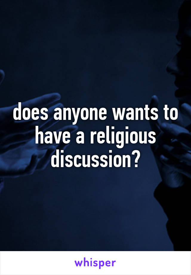 does anyone wants to have a religious discussion?