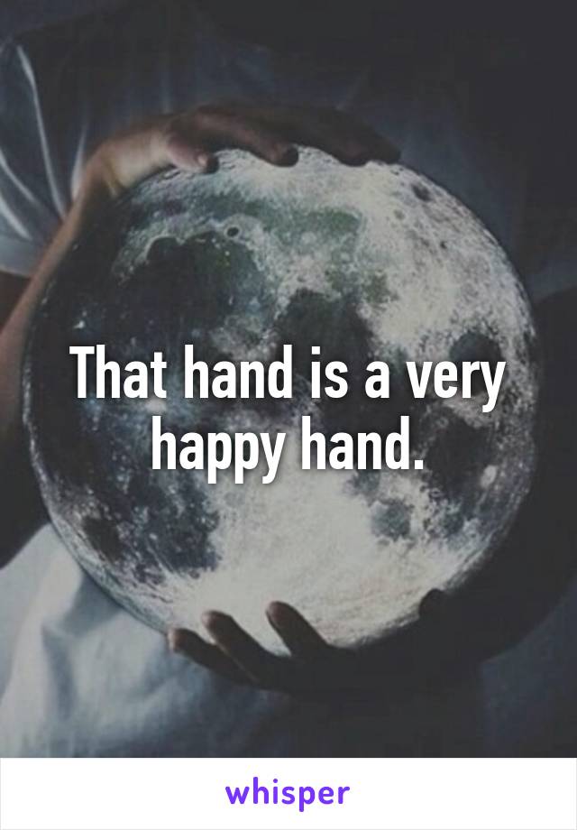 That hand is a very happy hand.