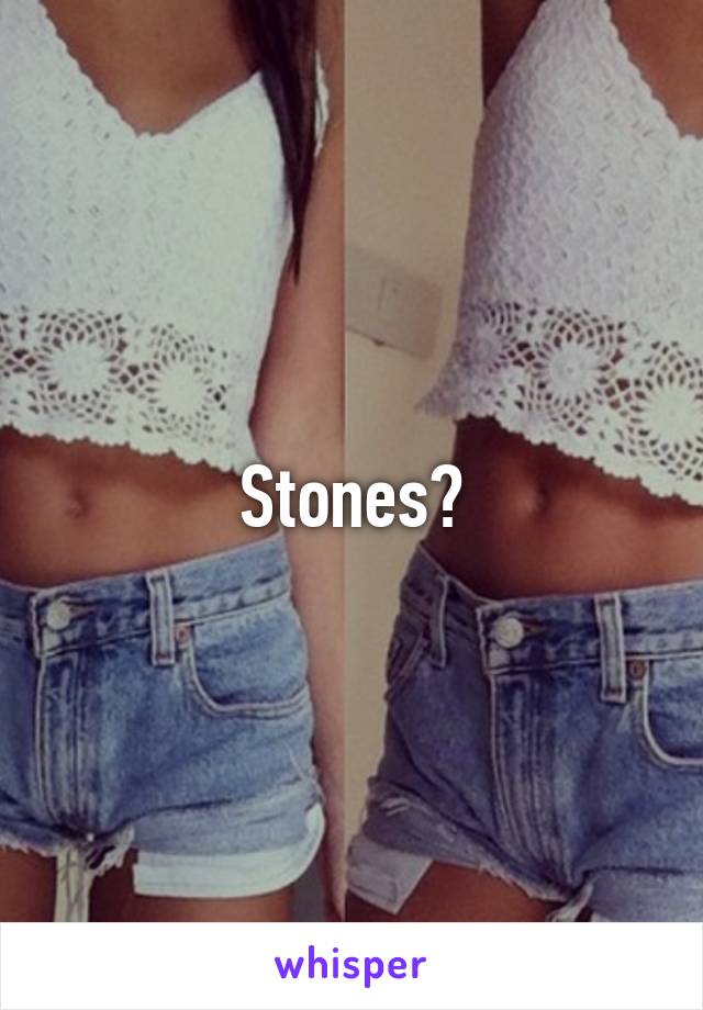 Stones?