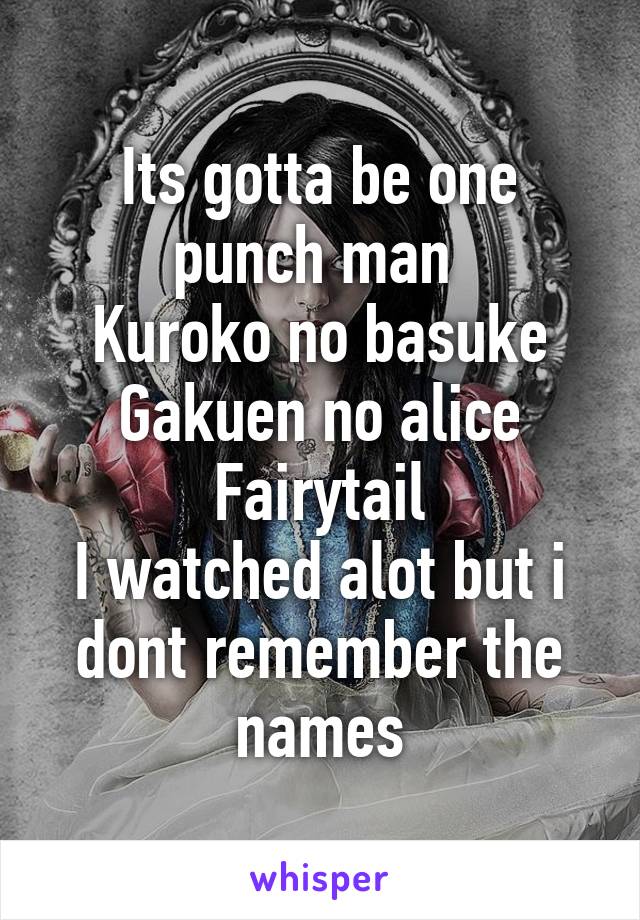 Its gotta be one punch man 
Kuroko no basuke
Gakuen no alice
Fairytail
I watched alot but i dont remember the names