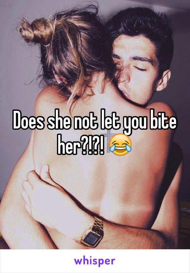 Does she not let you bite her?!?! 😂