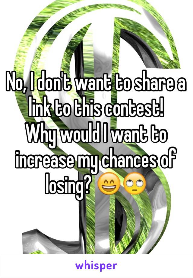 No, I don't want to share a link to this contest!
Why would I want to increase my chances of losing? 😄🙄