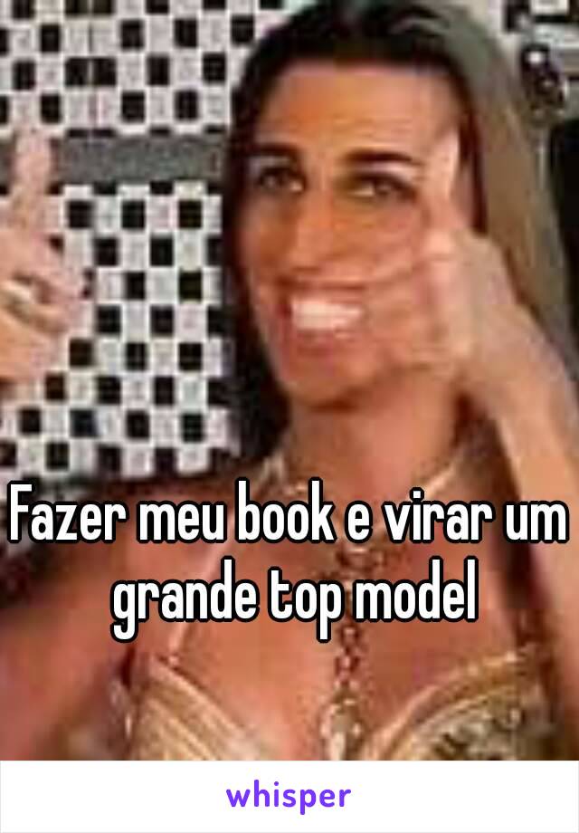 Fazer meu book e virar um grande top model