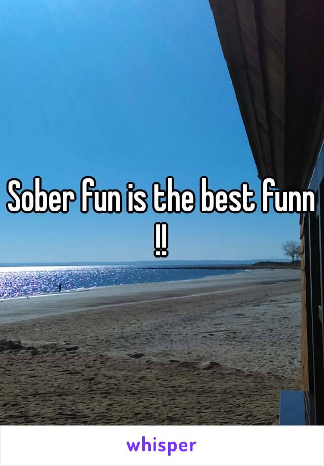 Sober fun is the best funn !! 