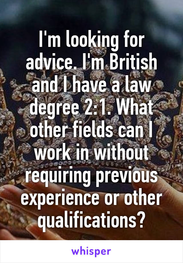 I'm looking for advice. I'm British and I have a law degree 2:1. What other fields can I work in without requiring previous experience or other qualifications?