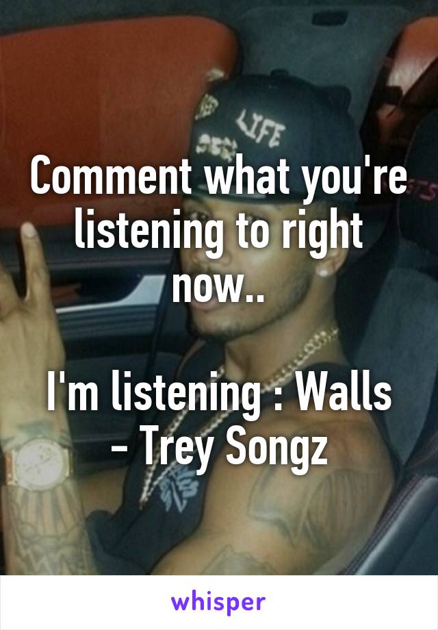 Comment what you're listening to right now..

I'm listening : Walls - Trey Songz