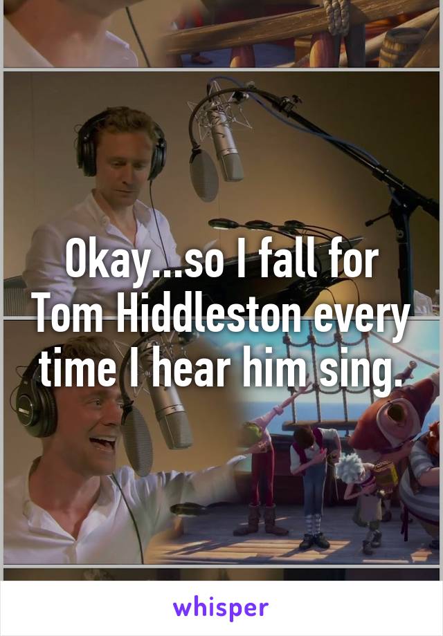 Okay...so I fall for Tom Hiddleston every time I hear him sing.